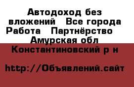 Автодоход без вложений - Все города Работа » Партнёрство   . Амурская обл.,Константиновский р-н